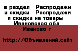  в раздел : Распродажи и скидки » Распродажи и скидки на товары . Ивановская обл.,Иваново г.